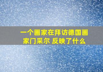 一个画家在拜访德国画家门采尔 反映了什么